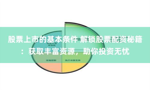 股票上市的基本条件 解锁股票配资秘籍：获取丰富资源，助你投资无忧
